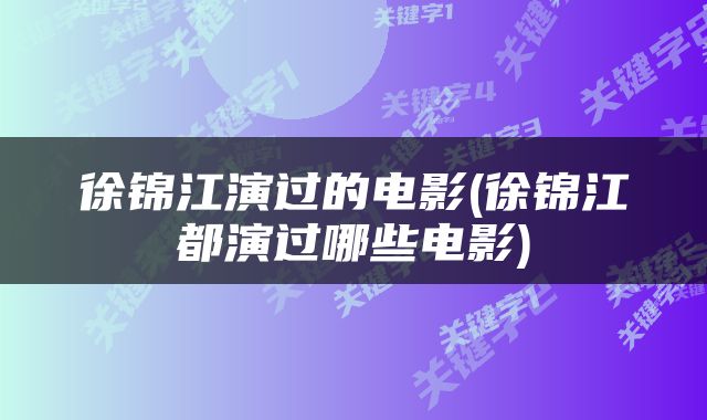 徐锦江演过的电影(徐锦江都演过哪些电影)