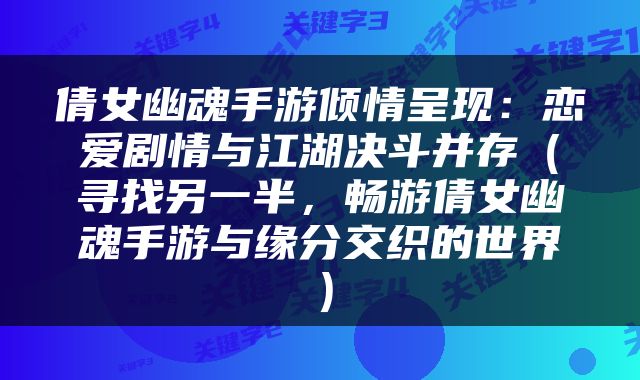 倩女幽魂手游倾情呈现：恋爱剧情与江湖决斗并存（寻找另一半，畅游倩女幽魂手游与缘分交织的世界）