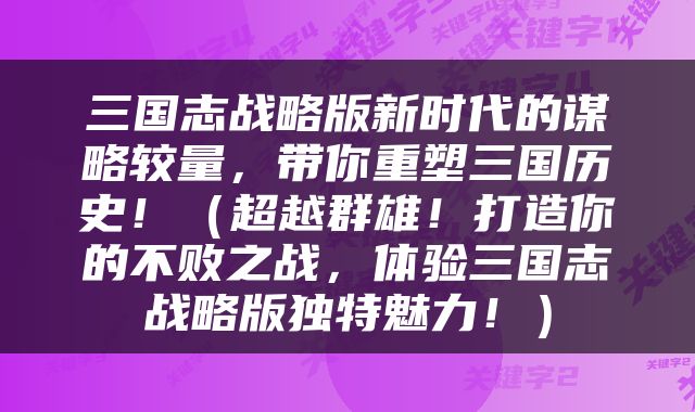 三国志战略版新时代的谋略较量，带你重塑三国历史！（超越群雄！打造你的不败之战，体验三国志战略版独特魅力！）