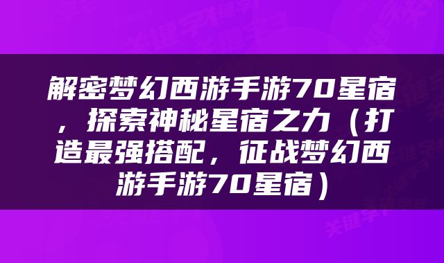 解密梦幻西游手游70星宿，探索神秘星宿之力（打造最强搭配，征战梦幻西游手游70星宿）