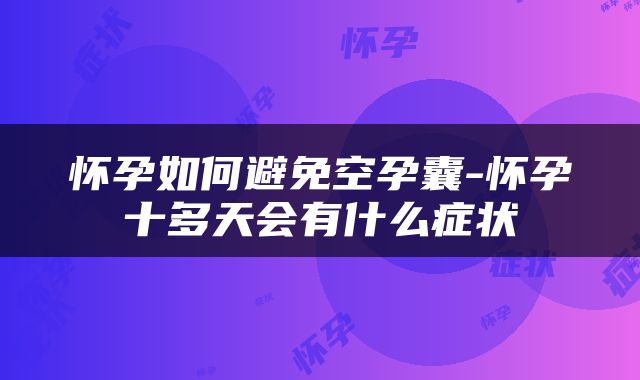 怀孕如何避免空孕囊-怀孕十多天会有什么症状
