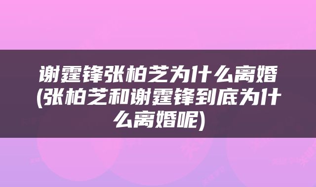 谢霆锋张柏芝为什么离婚(张柏芝和谢霆锋到底为什么离婚呢)