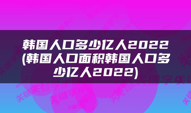 韩国人口多少亿人2022(韩国人口面积韩国人口多少亿人2022)