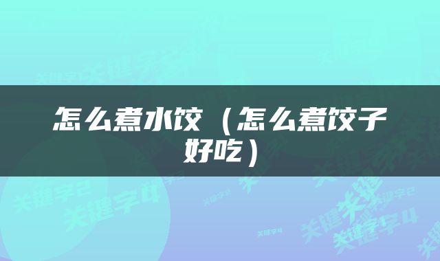怎么煮水饺（怎么煮饺子好吃）