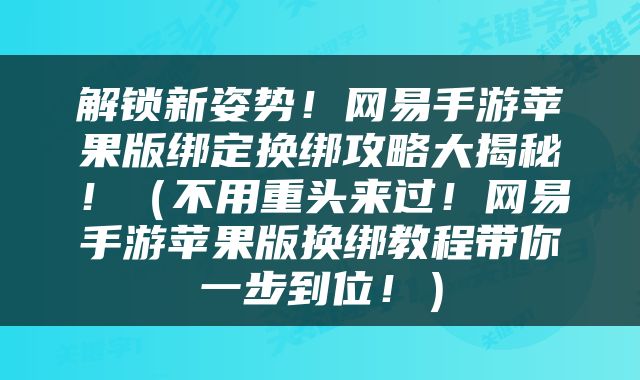 解锁新姿势！网易手游苹果版绑定换绑攻略大揭秘！（不用重头来过！网易手游苹果版换绑教程带你一步到位！）