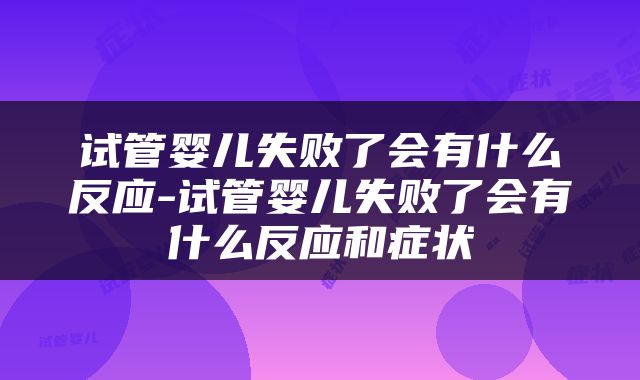 试管婴儿失败了会有什么反应-试管婴儿失败了会有什么反应和症状
