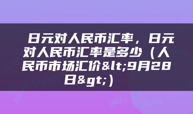 日元对人民币汇率,日元对人民币汇率是多少(人民币市场汇价<9月28日>)