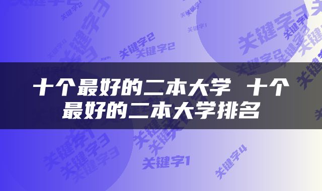 十个最好的二本大学 十个最好的二本大学排名