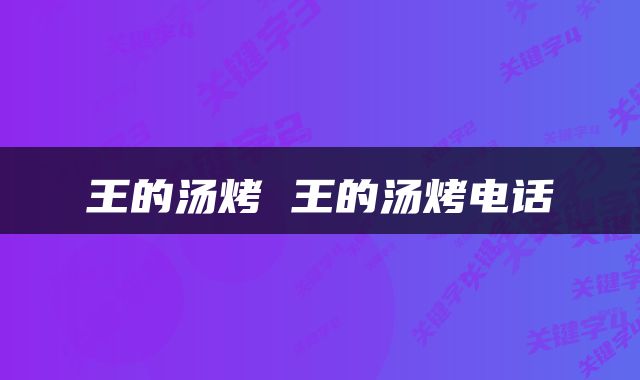 王的汤烤 王的汤烤电话