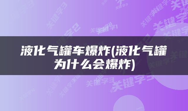 液化气罐车爆炸(液化气罐为什么会爆炸)