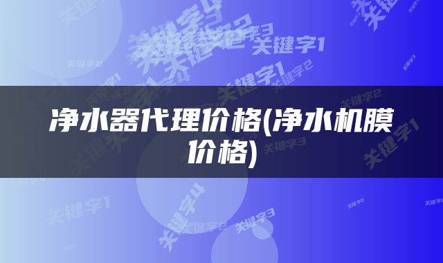 净水器代理价格(净水机膜价格)