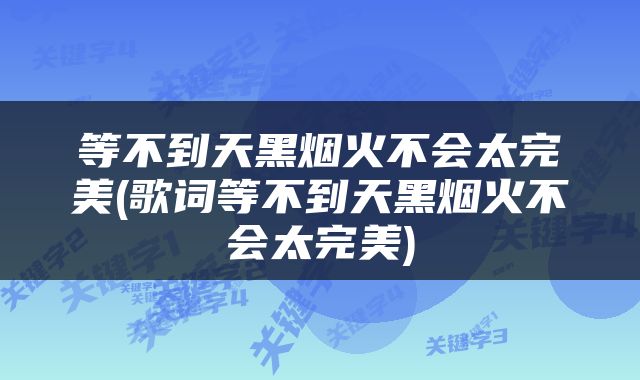 等不到天黑烟火不会太完美(歌词等不到天黑烟火不会太完美)