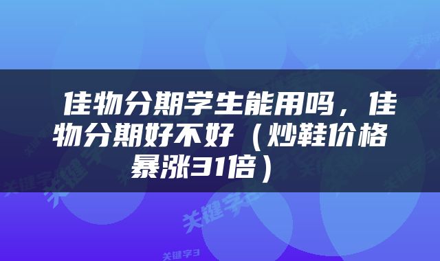  佳物分期学生能用吗，佳物分期好不好（炒鞋价格暴涨31倍） 