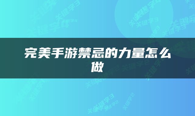 完美手游禁忌的力量怎么做