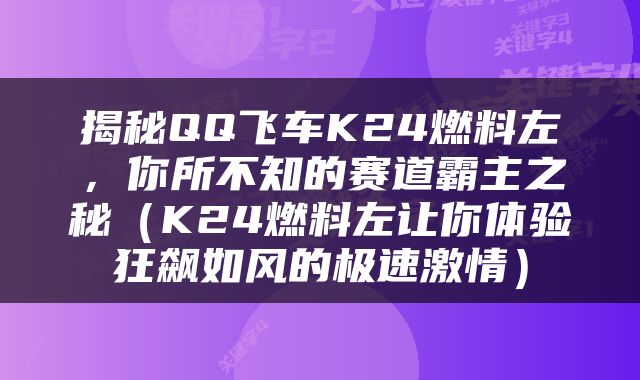 揭秘QQ飞车K24燃料左，你所不知的赛道霸主之秘（K24燃料左让你体验狂飙如风的极速激情）