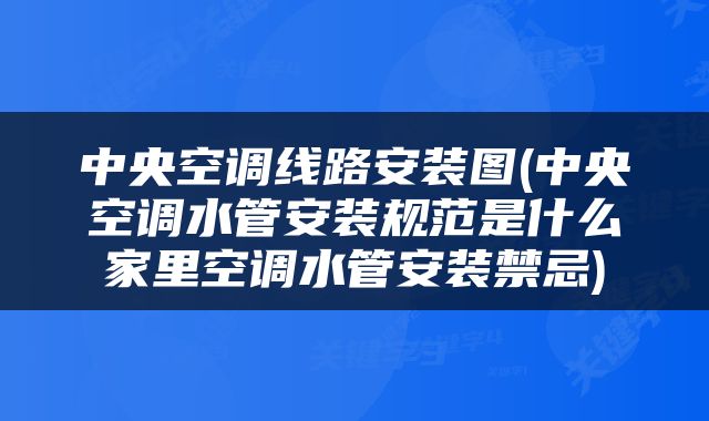 中央空调线路安装图(中央空调水管安装规范是什么家里空调水管安装禁忌)