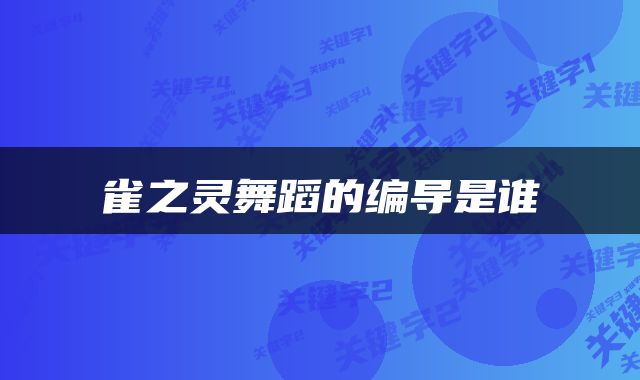 雀之灵舞蹈的编导是谁
