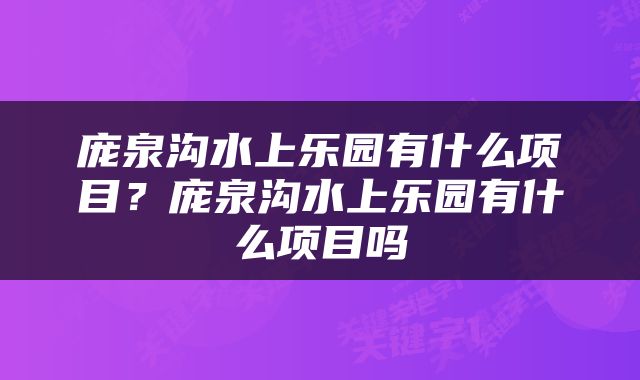 庞泉沟水上乐园有什么项目？庞泉沟水上乐园有什么项目吗
