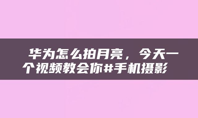  华为怎么拍月亮，今天一个视频教会你#手机摄影 