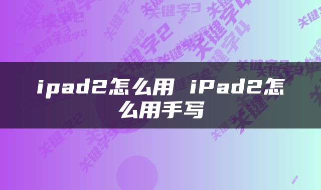 ipad2怎么用 iPad2怎么用手写