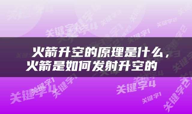  火箭升空的原理是什么，火箭是如何发射升空的 