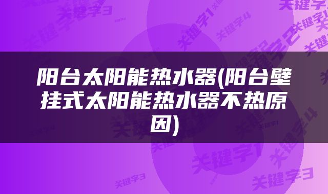 阳台太阳能热水器(阳台壁挂式太阳能热水器不热原因)