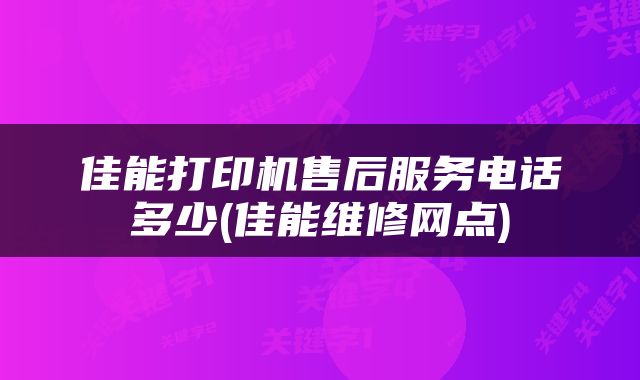 佳能打印机售后服务电话多少(佳能维修网点)