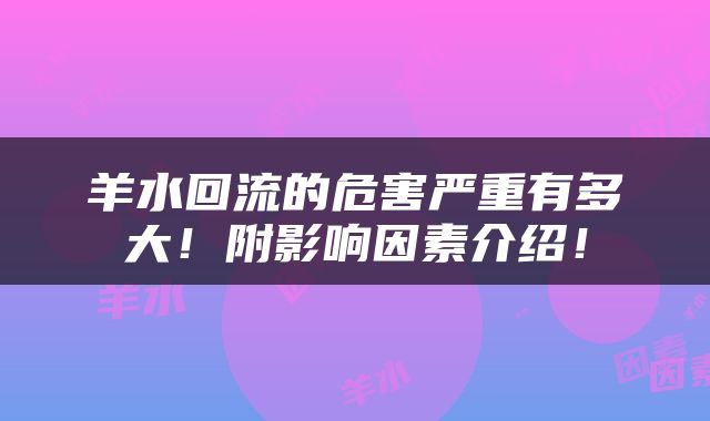 羊水回流的危害严重有多大！附影响因素介绍！