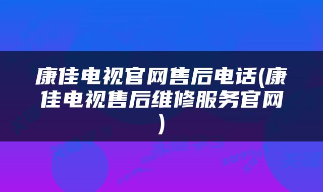 康佳电视官网售后电话(康佳电视售后维修服务官网)