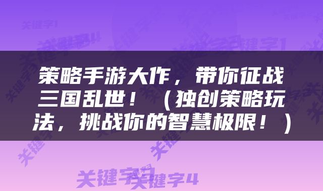 策略手游大作，带你征战三国乱世！（独创策略玩法，挑战你的智慧极限！）