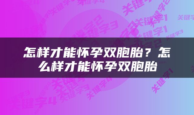 怎样才能怀孕双胞胎？怎么样才能怀孕双胞胎