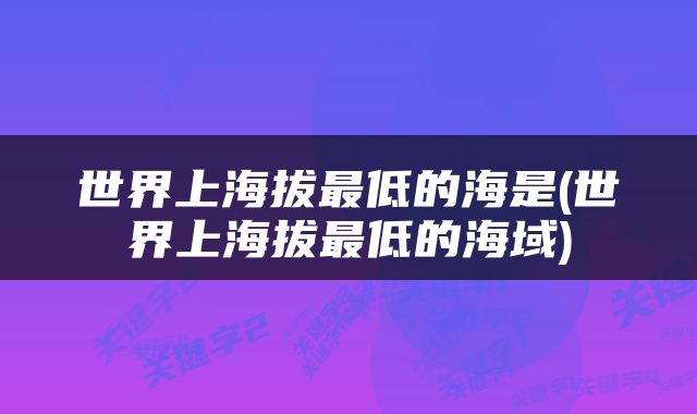 世界上海拔最低的海是(世界上海拔最低的海域)