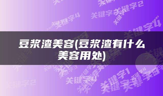 豆浆渣美容(豆浆渣有什么美容用处)