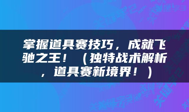 掌握道具赛技巧，成就飞驰之王！（独特战术解析，道具赛新境界！）