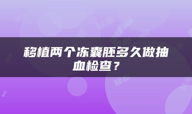 移植两个冻囊胚多久做抽血检查？