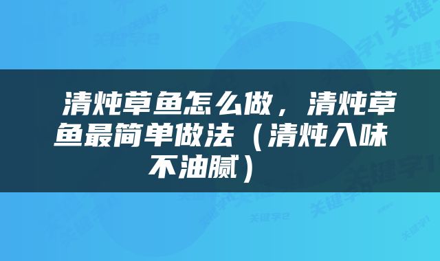  清炖草鱼怎么做，清炖草鱼最简单做法（清炖入味不油腻） 