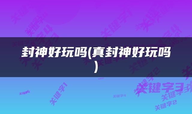 封神好玩吗(真封神好玩吗)