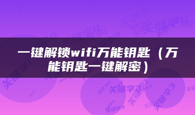 一键解锁wifi万能钥匙（万能钥匙一键解密）