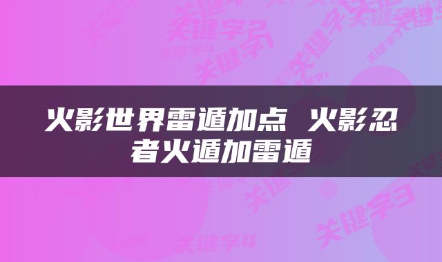 火影世界雷遁加点 火影忍者火遁加雷遁