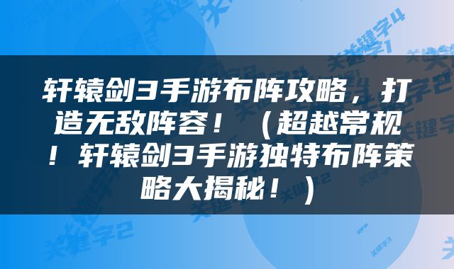 轩辕剑3手游布阵攻略，打造无敌阵容！（超越常规！轩辕剑3手游独特布阵策略大揭秘！）