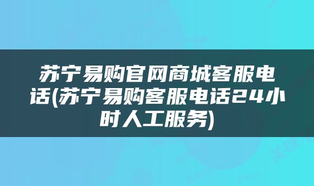 苏宁易购官网商城客服电话(苏宁易购客服电话24小时人工服务)