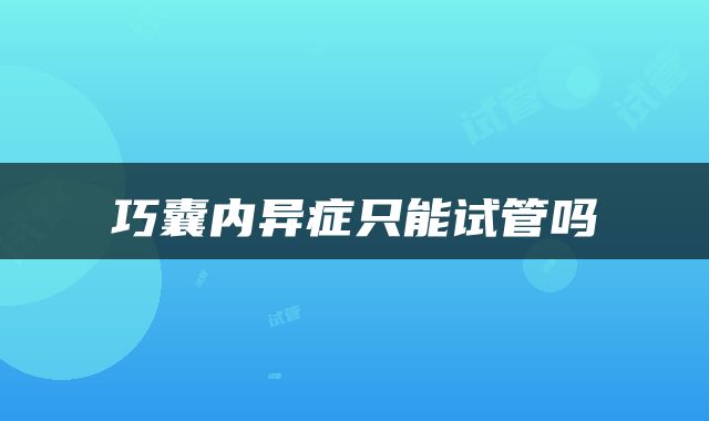 巧囊内异症只能试管吗