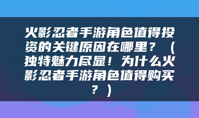 火影忍者手游角色值得投资的关键原因在哪里？（独特魅力尽显！为什么火影忍者手游角色值得购买？）