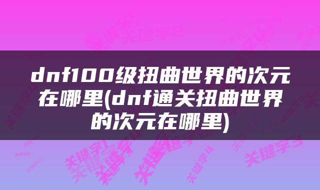 dnf100级扭曲世界的次元在哪里(dnf通关扭曲世界的次元在哪里)