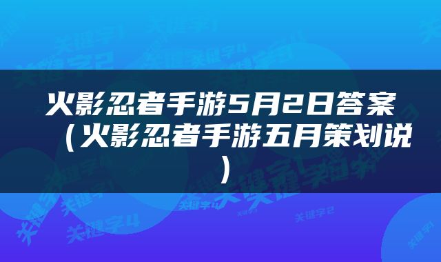 火影忍者手游5月2日答案（火影忍者手游五月策划说）