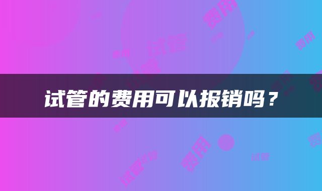 试管的费用可以报销吗？