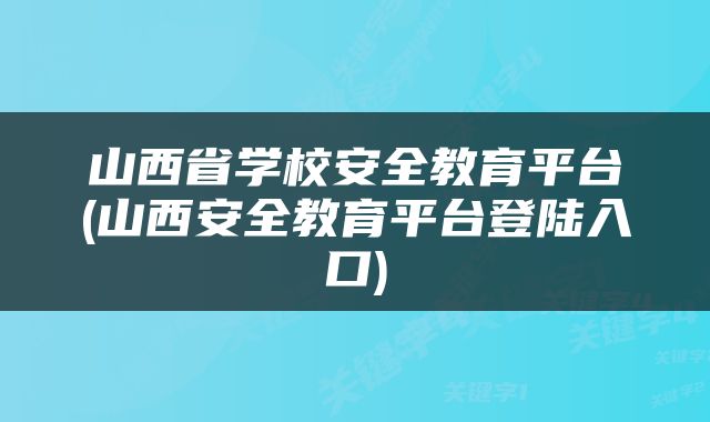 山西省学校安全教育平台(山西安全教育平台登陆入口)