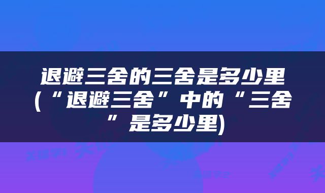 退避三舍的三舍是多少里(“退避三舍”中的“三舍”是多少里)