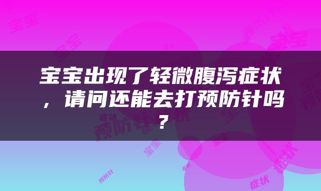 宝宝出现了轻微腹泻症状，请问还能去打预防针吗？