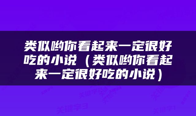类似哟你看起来一定很好吃的小说（类似哟你看起来一定很好吃的小说）